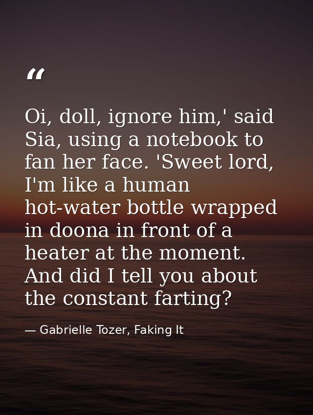 Oi, doll, ignore him,' said Sia, using a notebook to fan her face. 'Sweet lord, I'm like a human hot-water bottle wrappe — Gabrielle Tozer, Faking It