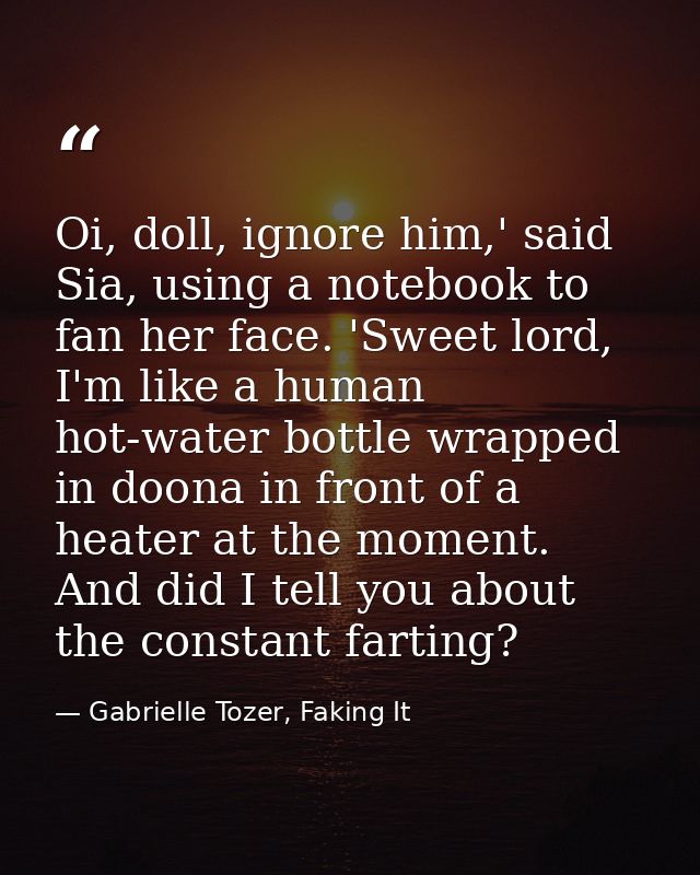 Oi, doll, ignore him,' said Sia, using a notebook to fan her face. 'Sweet lord, I'm like a human hot-water bottle wrappe — Gabrielle Tozer, Faking It