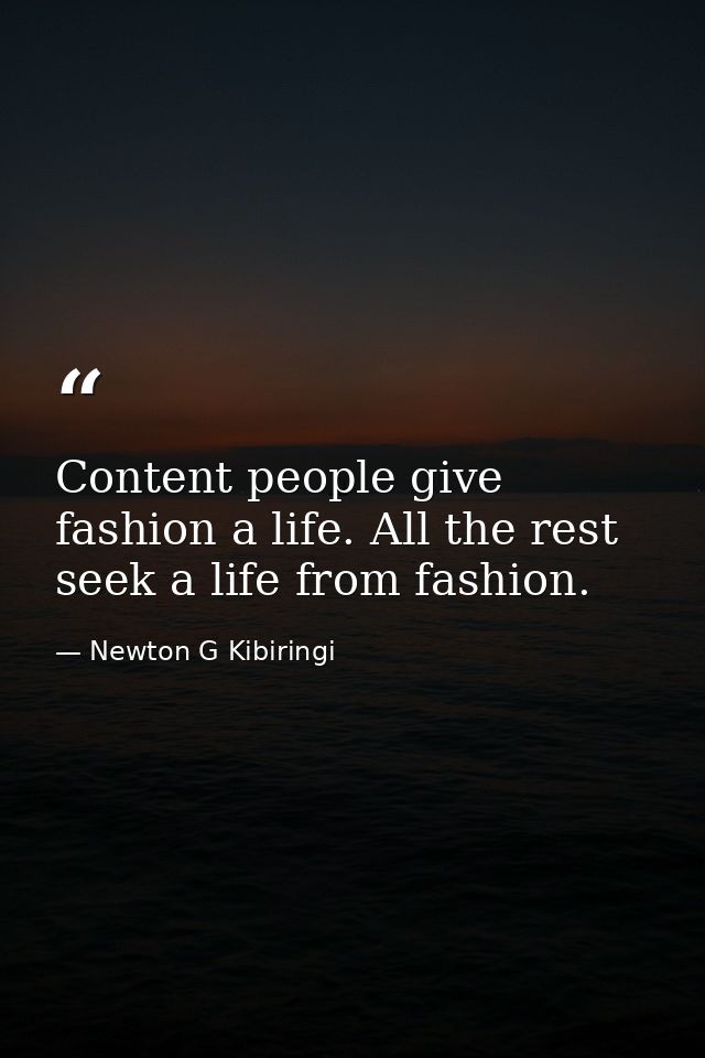 Content people give fashion a life. All the rest seek a life from fashion. — Newton G Kibiringi