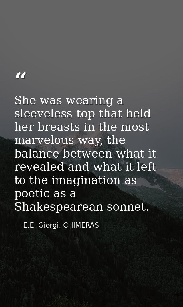 She was wearing a sleeveless top that held her breasts in the most marvelous way, the balance between what it revealed a — E.E. Giorgi, CHIMERAS