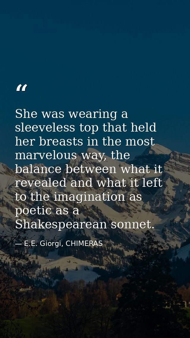 She was wearing a sleeveless top that held her breasts in the most marvelous way, the balance between what it revealed a — E.E. Giorgi, CHIMERAS