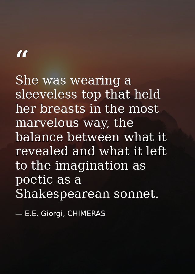 She was wearing a sleeveless top that held her breasts in the most marvelous way, the balance between what it revealed a — E.E. Giorgi, CHIMERAS