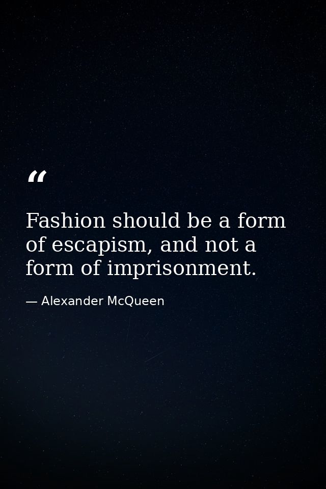 Fashion should be a form of escapism, and not a form of imprisonment. — Alexander McQueen