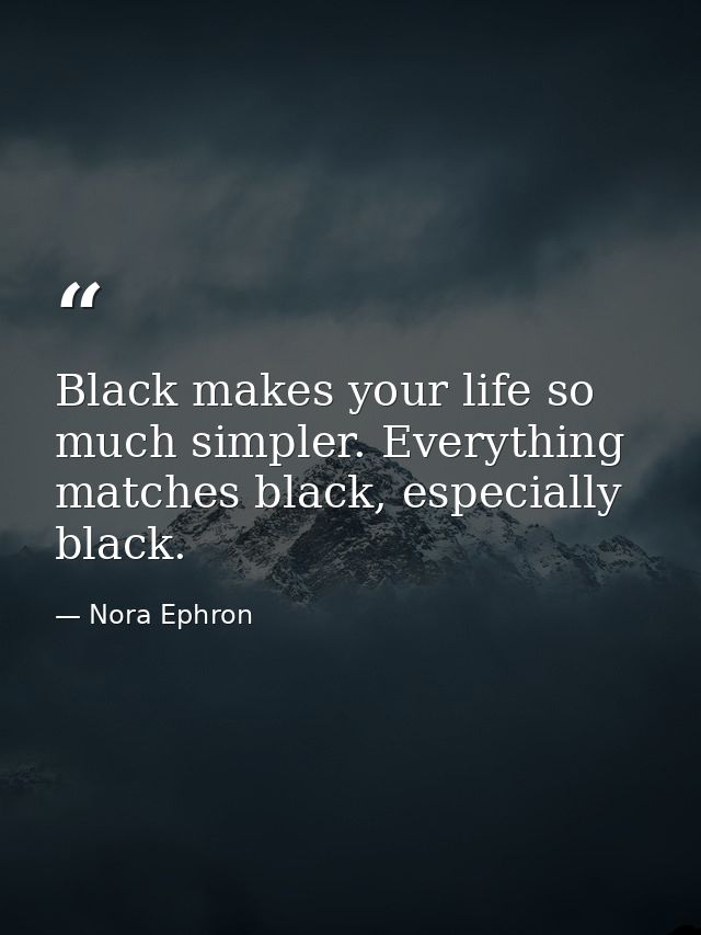 Black makes your life so much simpler. Everything matches black, especially black. — Nora Ephron