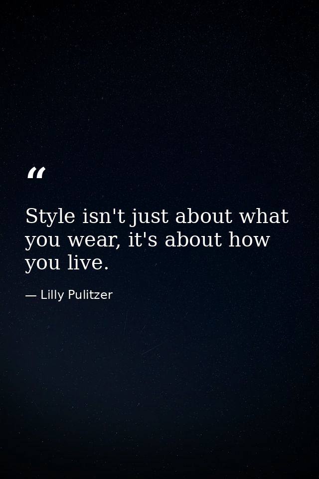 Style isn't just about what you wear, it's about how you live. — Lilly Pulitzer