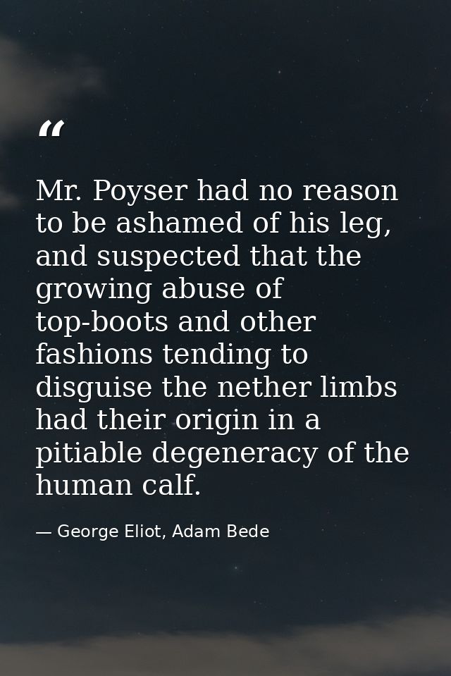 Mr. Poyser had no reason to be ashamed of his leg, and suspected that the growing abuse of top-boots and other fashions  — George Eliot, Adam Bede