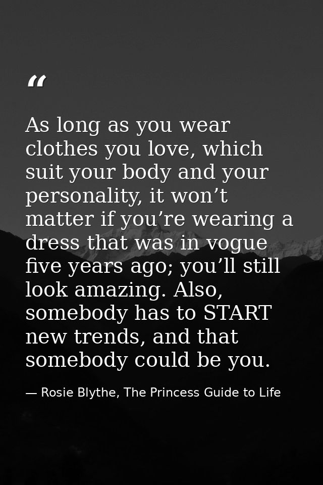 As long as you wear clothes you love, which suit your body and your personality, it won’t matter if you’re wearing a dre — Rosie Blythe, The Princess Guide to Life