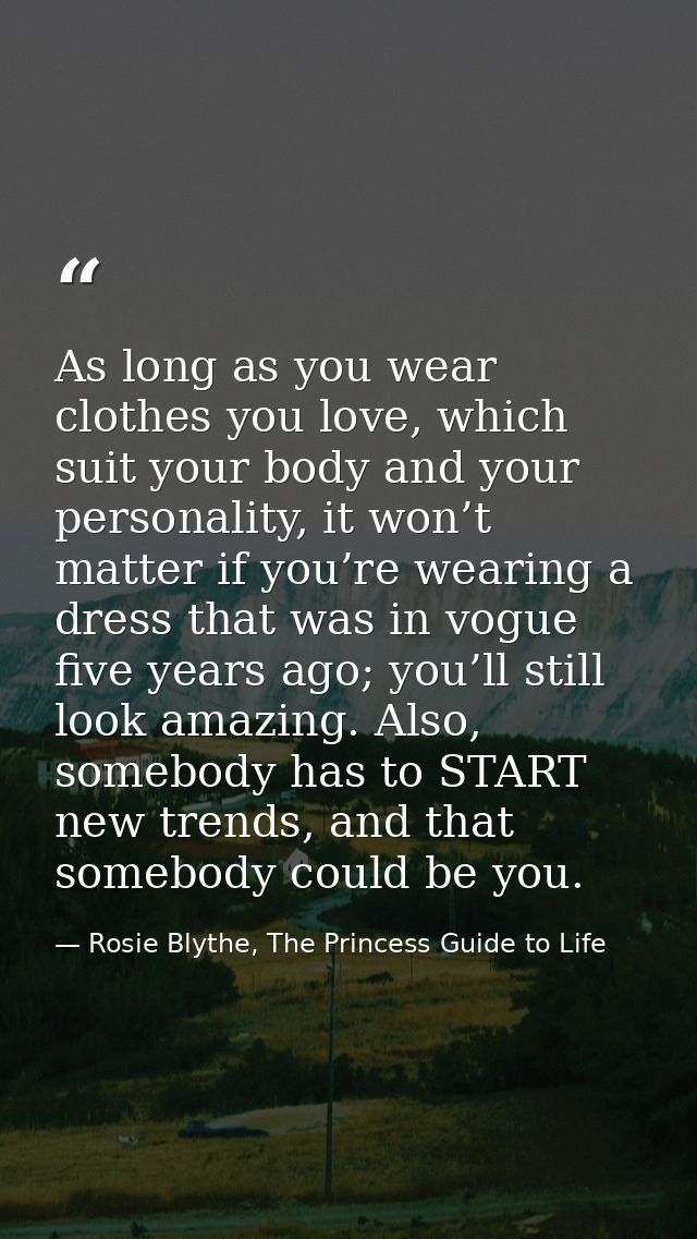 As long as you wear clothes you love, which suit your body and your personality, it won’t matter if you’re wearing a dre — Rosie Blythe, The Princess Guide to Life