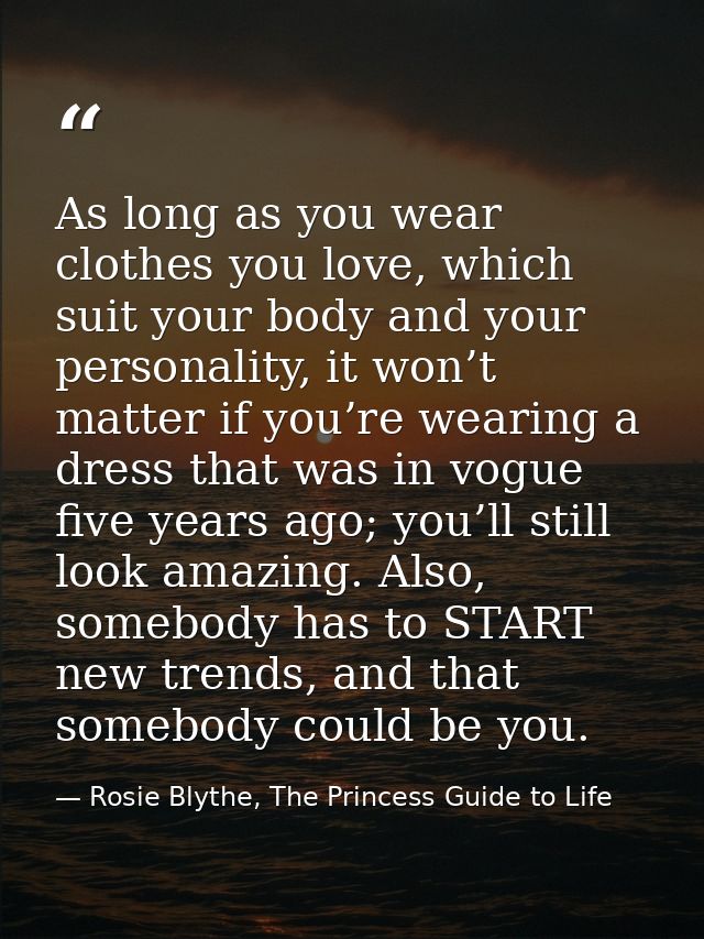 As long as you wear clothes you love, which suit your body and your personality, it won’t matter if you’re wearing a dre — Rosie Blythe, The Princess Guide to Life