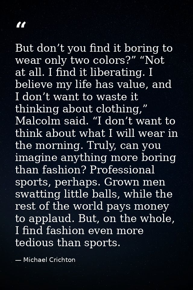 But don’t you find it boring to wear only two colors?” “Not at all. I find it liberating. I believe my life has value, a — Michael Crichton