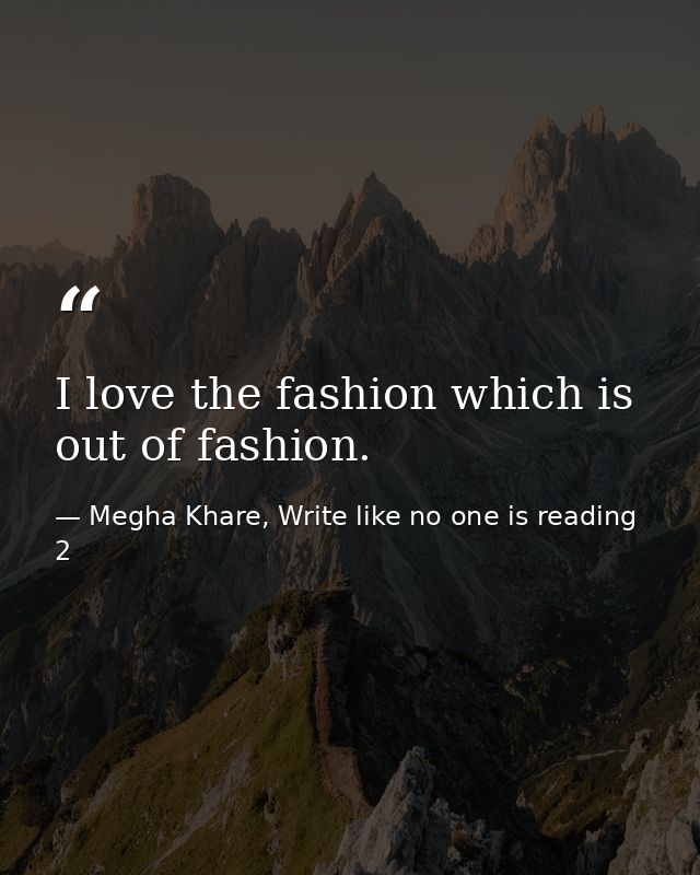I love the fashion which is out of fashion. — Megha Khare, Write like no one is reading 2