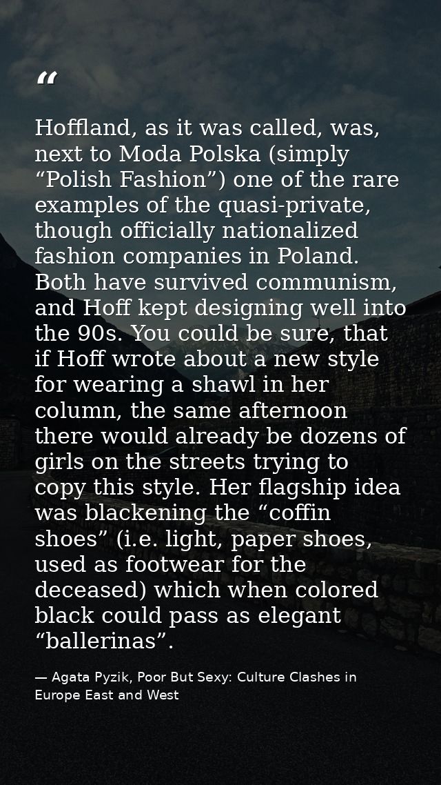 Hoffland, as it was called, was, next to Moda Polska (simply “Polish Fashion”) one of the rare examples of the quasi-pri — Agata Pyzik, Poor But Sexy: Culture Clashes in Europe East and West