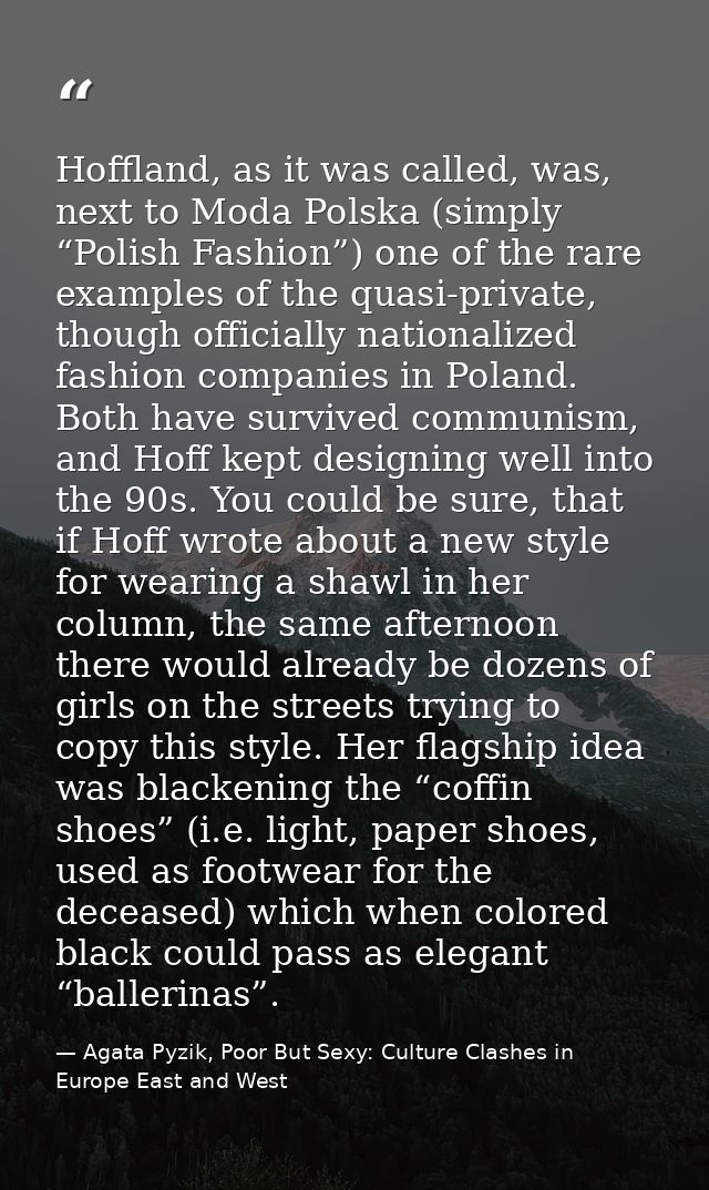 Hoffland, as it was called, was, next to Moda Polska (simply “Polish Fashion”) one of the rare examples of the quasi-pri — Agata Pyzik, Poor But Sexy: Culture Clashes in Europe East and West