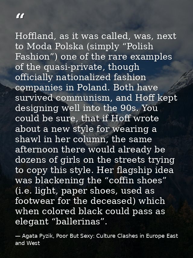 Hoffland, as it was called, was, next to Moda Polska (simply “Polish Fashion”) one of the rare examples of the quasi-pri — Agata Pyzik, Poor But Sexy: Culture Clashes in Europe East and West