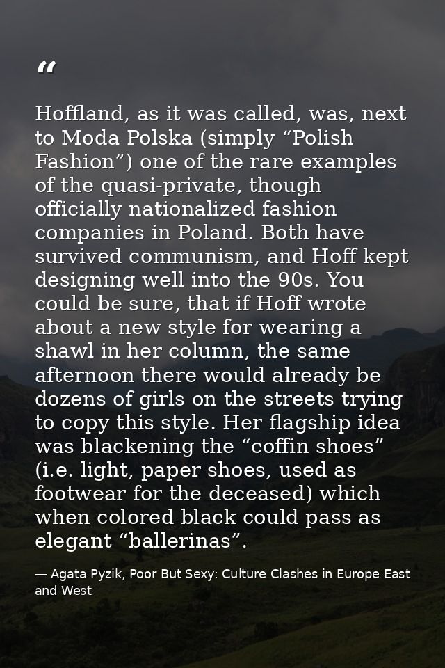 Hoffland, as it was called, was, next to Moda Polska (simply “Polish Fashion”) one of the rare examples of the quasi-pri — Agata Pyzik, Poor But Sexy: Culture Clashes in Europe East and West