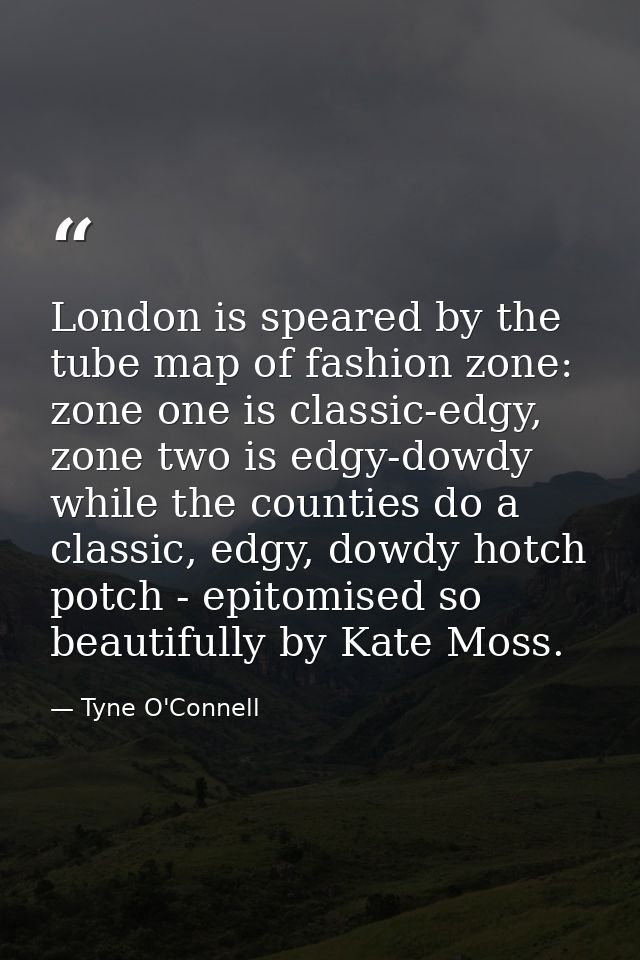 London is speared by the tube map of fashion zone: zone one is classic-edgy, zone two is edgy-dowdy while the counties d — Tyne O'Connell