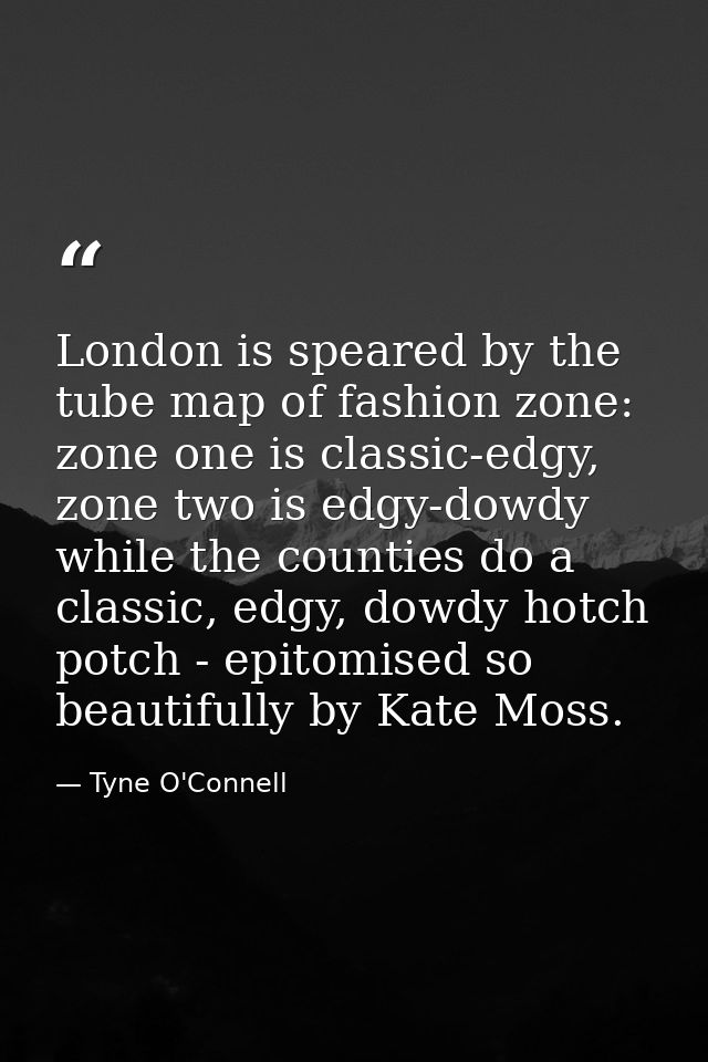 London is speared by the tube map of fashion zone: zone one is classic-edgy, zone two is edgy-dowdy while the counties d — Tyne O'Connell