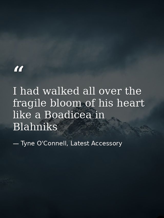 I had walked all over the fragile bloom of his heart like a Boadicea in Blahniks — Tyne O'Connell, Latest Accessory