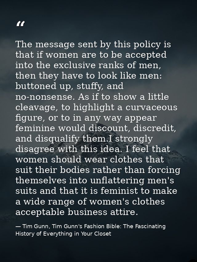 The message sent by this policy is that if women are to be accepted into the exclusive ranks of men, then they have to l — Tim Gunn, Tim Gunn's Fashion Bible: The Fascinating History of Everything in Your Closet