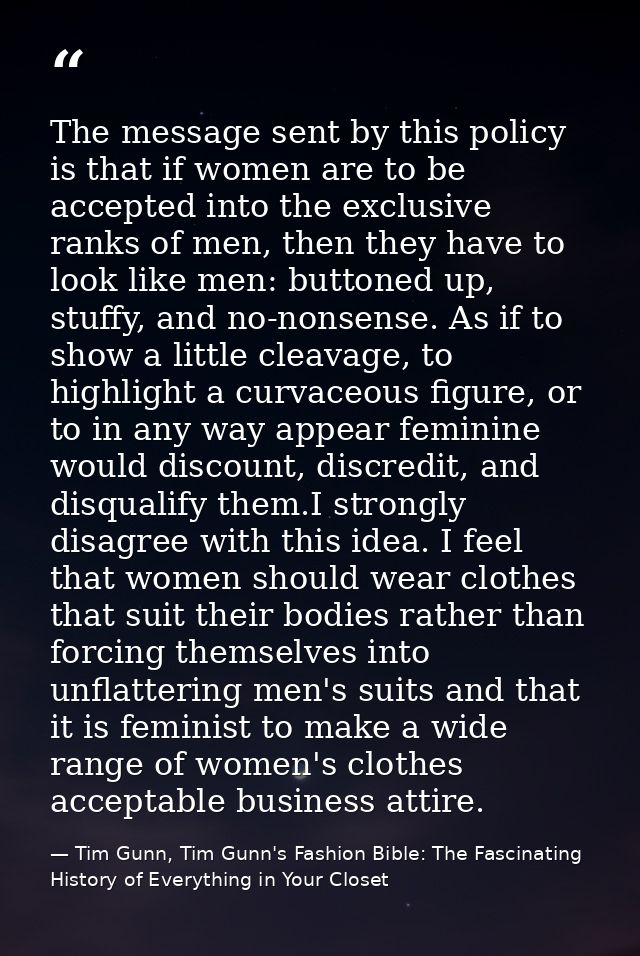 The message sent by this policy is that if women are to be accepted into the exclusive ranks of men, then they have to l — Tim Gunn, Tim Gunn's Fashion Bible: The Fascinating History of Everything in Your Closet