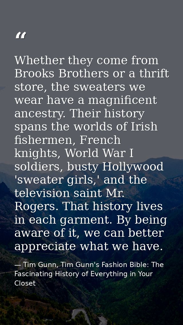 Whether they come from Brooks Brothers or a thrift store, the sweaters we wear have a magnificent ancestry. Their histor — Tim Gunn, Tim Gunn's Fashion Bible: The Fascinating History of Everything in Your Closet