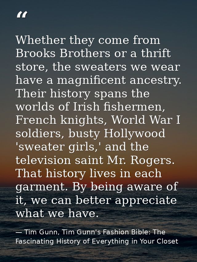 Whether they come from Brooks Brothers or a thrift store, the sweaters we wear have a magnificent ancestry. Their histor — Tim Gunn, Tim Gunn's Fashion Bible: The Fascinating History of Everything in Your Closet