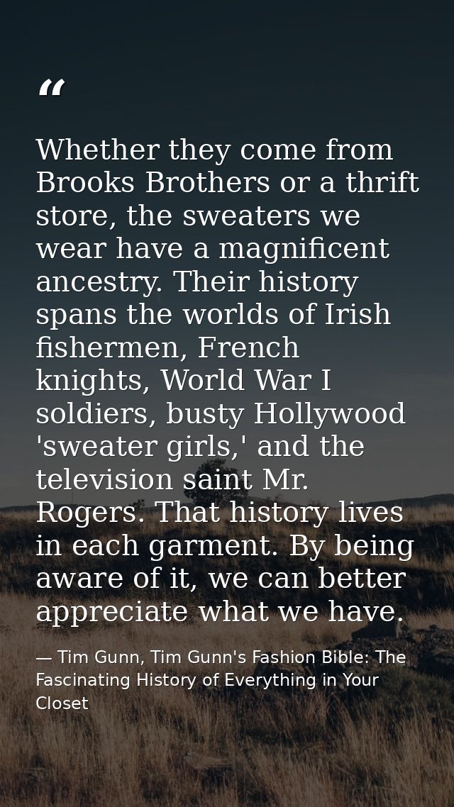Whether they come from Brooks Brothers or a thrift store, the sweaters we wear have a magnificent ancestry. Their histor — Tim Gunn, Tim Gunn's Fashion Bible: The Fascinating History of Everything in Your Closet