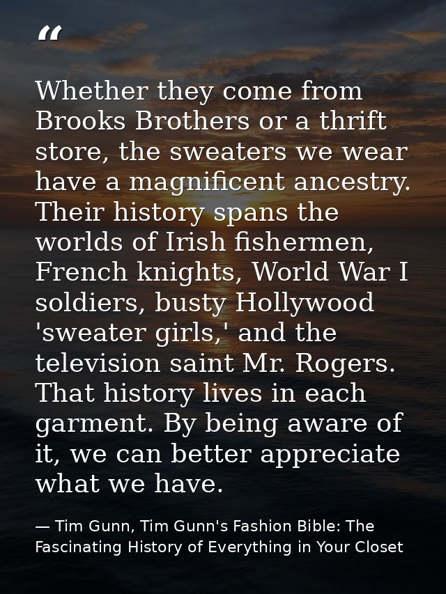 Whether they come from Brooks Brothers or a thrift store, the sweaters we wear have a magnificent ancestry. Their histor — Tim Gunn, Tim Gunn's Fashion Bible: The Fascinating History of Everything in Your Closet