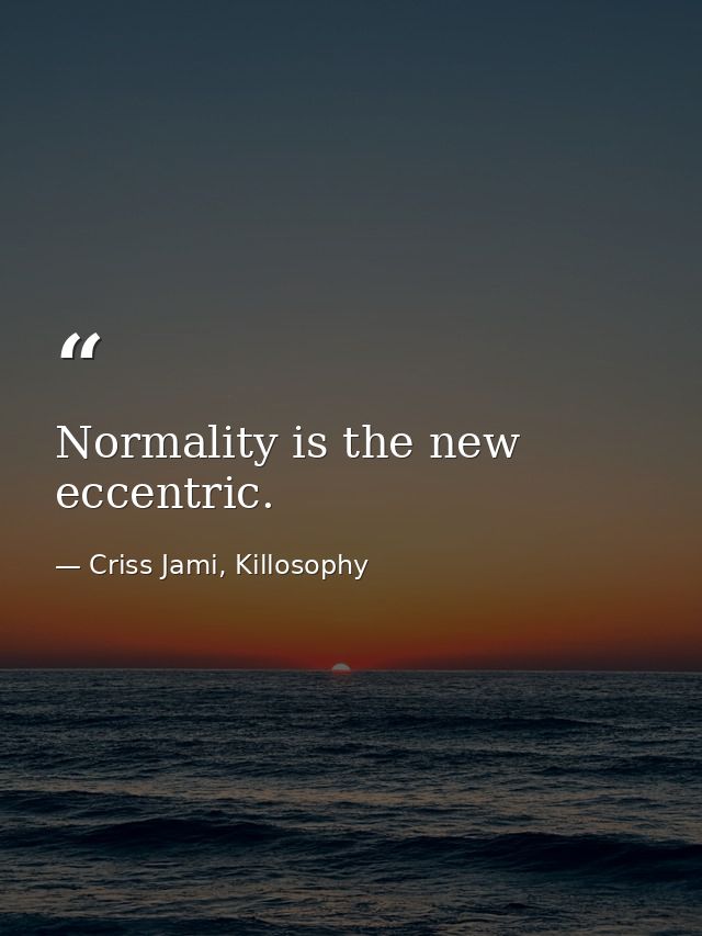 Normality is the new eccentric. — Criss Jami, Killosophy