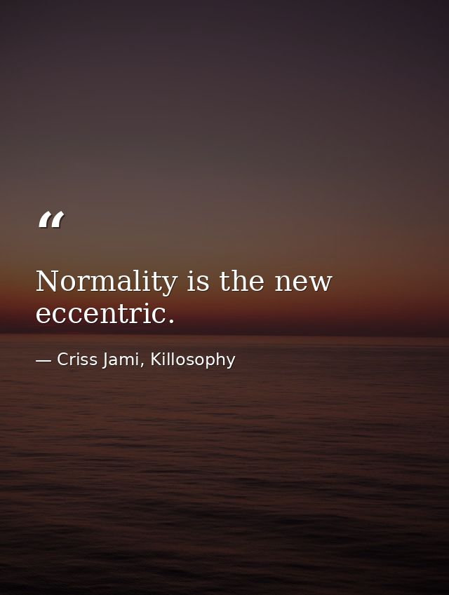 Normality is the new eccentric. — Criss Jami, Killosophy