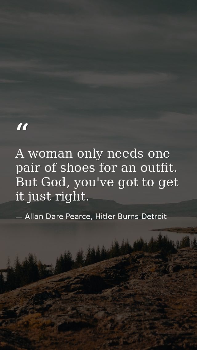 A woman only needs one pair of shoes for an outfit. But God, you've got to get it just right. — Allan Dare Pearce, Hitler Burns Detroit