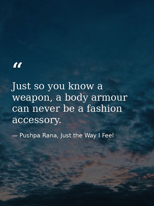 Just so you know a weapon, a body armour can never be a fashion accessory. — Pushpa Rana, Just the Way I Feel