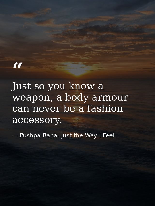 Just so you know a weapon, a body armour can never be a fashion accessory. — Pushpa Rana, Just the Way I Feel