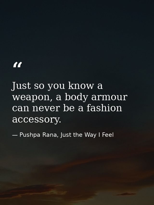 Just so you know a weapon, a body armour can never be a fashion accessory. — Pushpa Rana, Just the Way I Feel