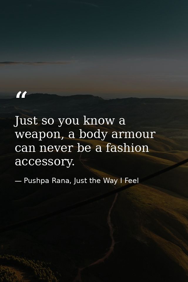 Just so you know a weapon, a body armour can never be a fashion accessory. — Pushpa Rana, Just the Way I Feel