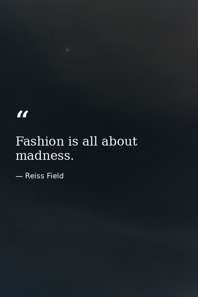 Fashion is all about madness. — Reiss Field