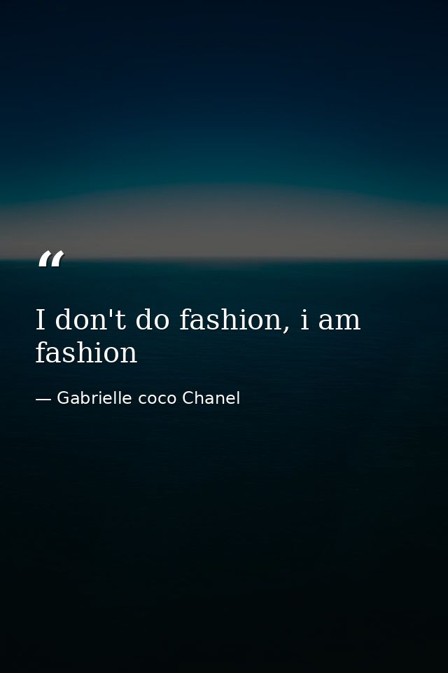 I don't do fashion, i am fashion — Gabrielle coco Chanel