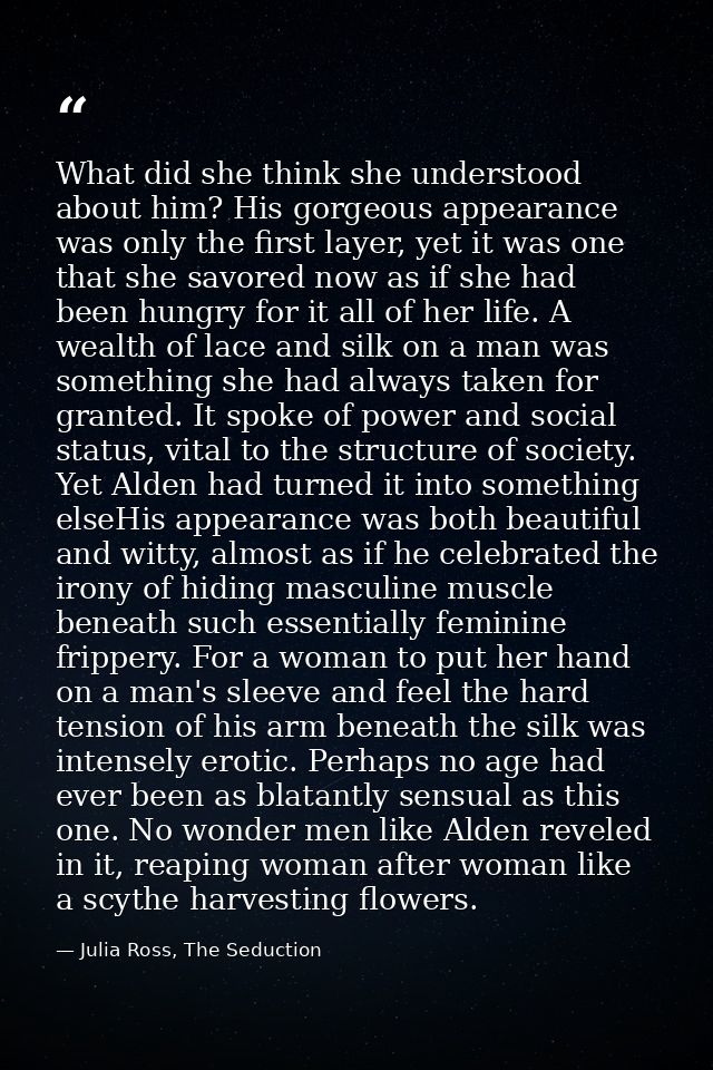 What did she think she understood about him? His gorgeous appearance was only the first layer, yet it was one that she s — Julia Ross, The Seduction