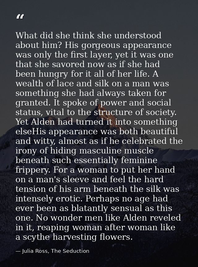 What did she think she understood about him? His gorgeous appearance was only the first layer, yet it was one that she s — Julia Ross, The Seduction