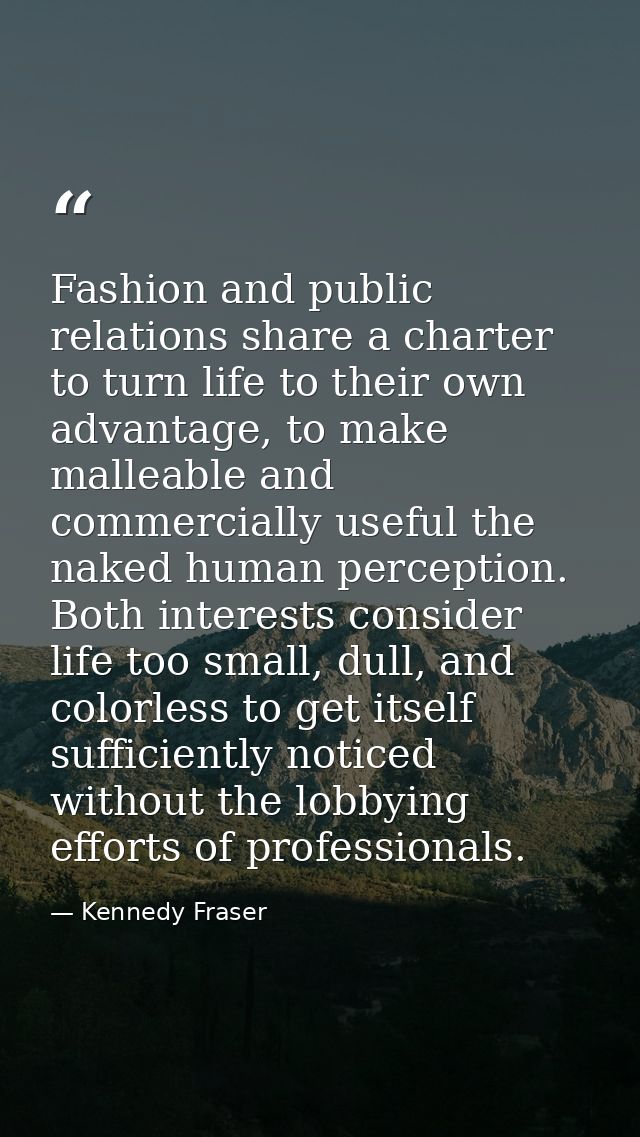 Fashion and public relations share a charter to turn life to their own advantage, to make malleable and commercially use — Kennedy Fraser