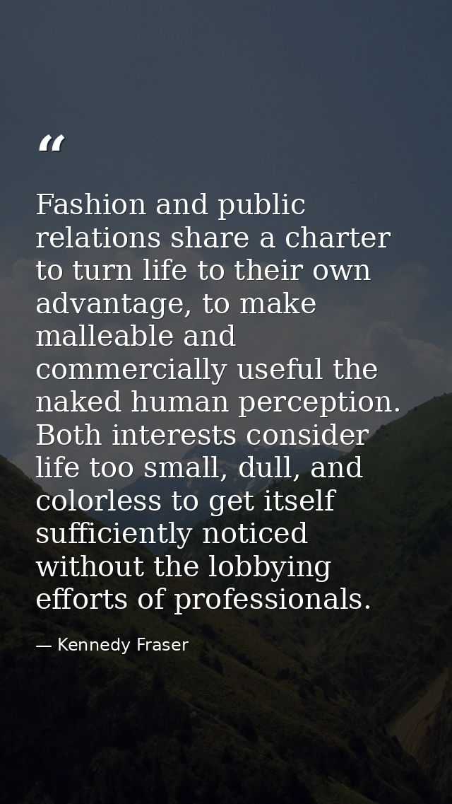 Fashion and public relations share a charter to turn life to their own advantage, to make malleable and commercially use — Kennedy Fraser