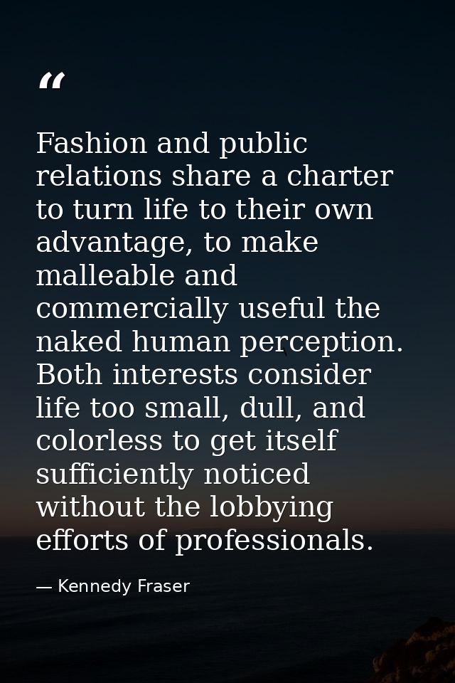 Fashion and public relations share a charter to turn life to their own advantage, to make malleable and commercially use — Kennedy Fraser
