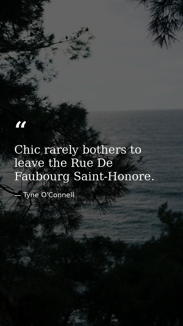 Chic rarely bothers to leave the Rue De Faubourg Saint-Honore. — Tyne O'Connell