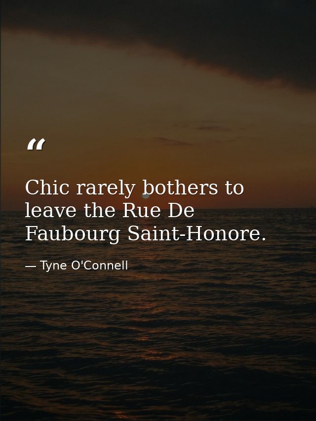 Chic rarely bothers to leave the Rue De Faubourg Saint-Honore. — Tyne O'Connell