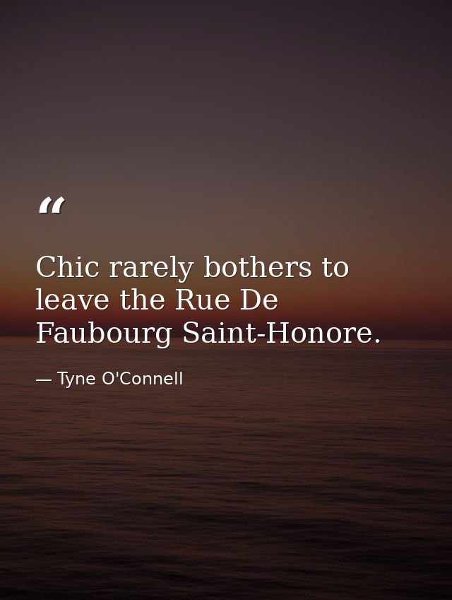 Chic rarely bothers to leave the Rue De Faubourg Saint-Honore. — Tyne O'Connell