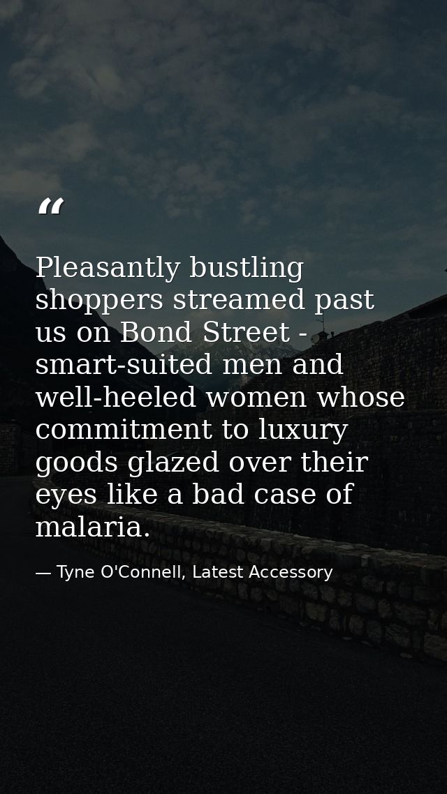 Pleasantly bustling shoppers streamed past us on Bond Street - smart-suited men and well-heeled women whose commitment t — Tyne O'Connell, Latest Accessory