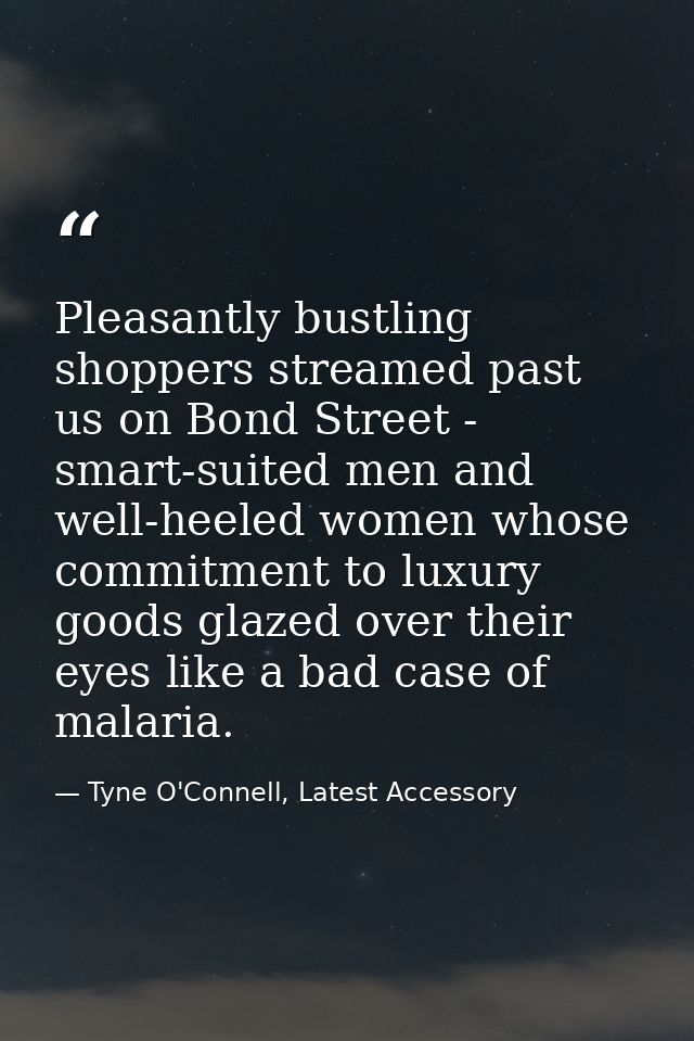 Pleasantly bustling shoppers streamed past us on Bond Street - smart-suited men and well-heeled women whose commitment t — Tyne O'Connell, Latest Accessory