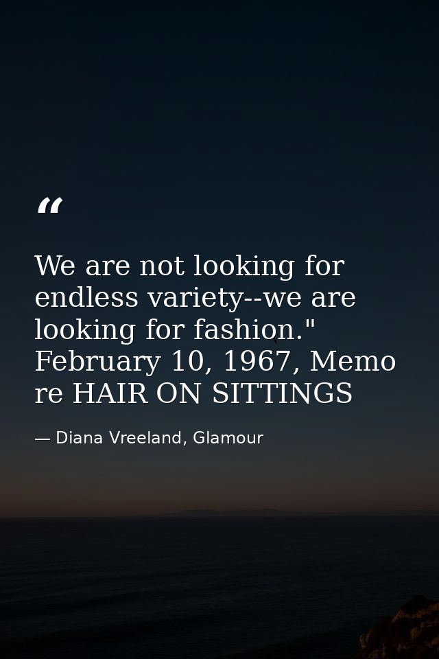 We are not looking for endless variety--we are looking for fashion." February 10, 1967, Memo re HAIR ON SITTINGS — Diana Vreeland, Glamour