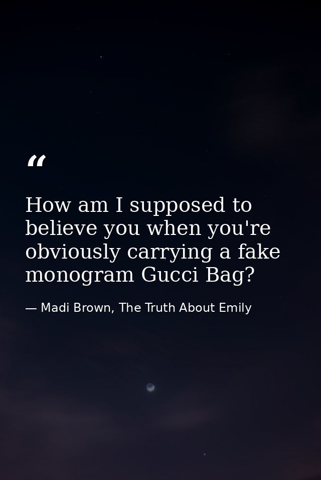 How am I supposed to believe you when you're obviously carrying a fake monogram Gucci Bag? — Madi Brown, The Truth About Emily