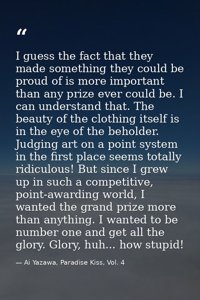 I guess the fact that they made something they could be proud of is more important than any prize ever could be. I can u — Ai Yazawa, Paradise Kiss, Vol. 4